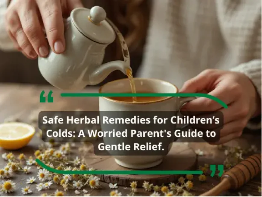 Safe Herbal Remedies for Children’s Colds: A Worried Parent's Guide to Gentle Relief.